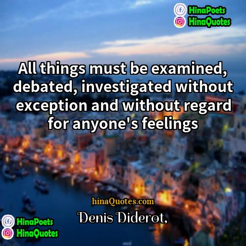 Denis Diderot Quotes | All things must be examined, debated, investigated